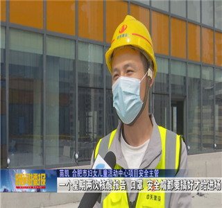 安徽公司项目筑牢疫情防控防线，保障项目建设进度——合肥新闻频道
